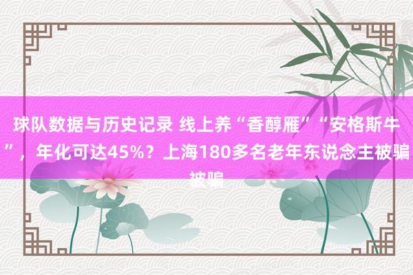 球队数据与历史记录 线上养“香醇雁”“安格斯牛”，年化可达45%？上海180多名老年东说念主被骗