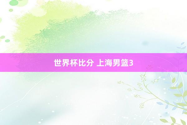 世界杯比分 上海男篮3