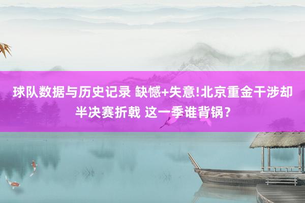 球队数据与历史记录 缺憾+失意!北京重金干涉却半决赛折戟 这一季谁背锅？