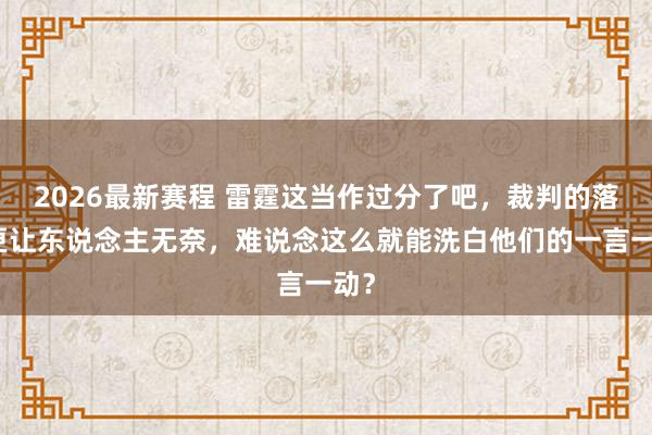 2026最新赛程 雷霆这当作过分了吧，裁判的落拓更让东说念主无奈，难说念这么就能洗白他们的一言一动？