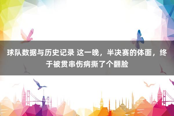 球队数据与历史记录 这一晚，半决赛的体面，终于被贯串伤病撕了个翻脸
