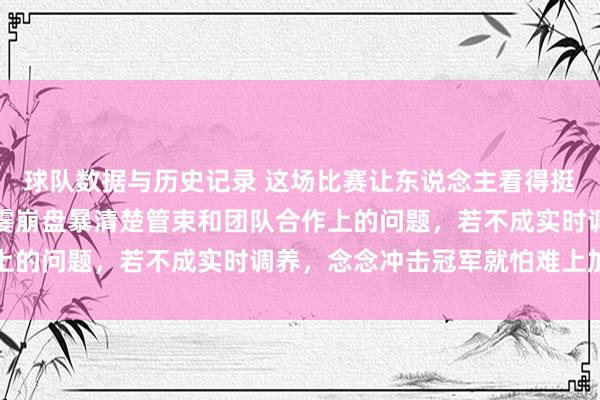 球队数据与历史记录 这场比赛让东说念主看得挺揪心，戎行在颠倒后一霎崩盘暴清楚管束和团队合作上的问题，若不成实时调养，念念冲击冠军就怕难上加难