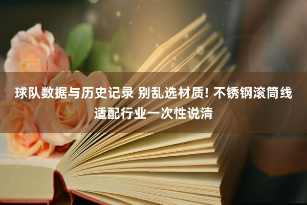 球队数据与历史记录 别乱选材质! 不锈钢滚筒线适配行业一次性说清