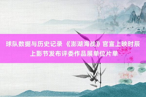 球队数据与历史记录 《澎湖海战》官宣上映时辰 上影节发布评委作品展单位片单