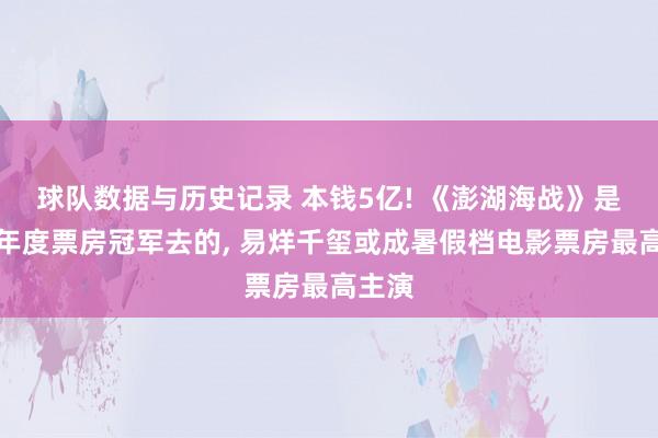球队数据与历史记录 本钱5亿! 《澎湖海战》是奔着年度票房冠军去的， 易烊千玺或成暑假档电影票房最高主演
