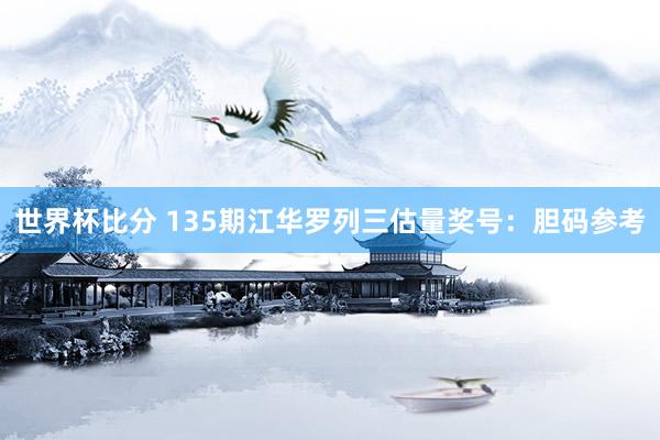 世界杯比分 135期江华罗列三估量奖号：胆码参考