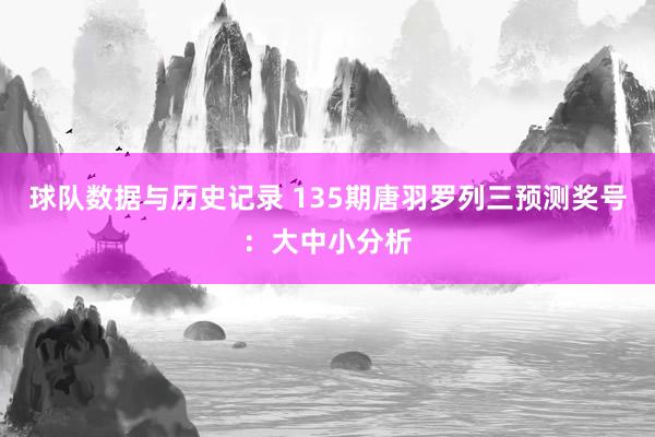 球队数据与历史记录 135期唐羽罗列三预测奖号：大中小分析