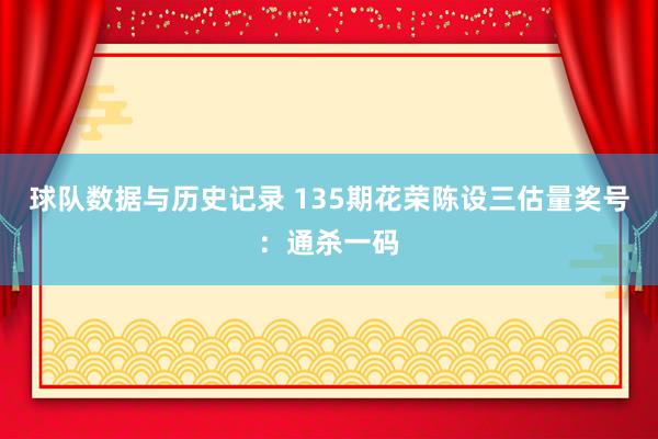 球队数据与历史记录 135期花荣陈设三估量奖号：通杀一码