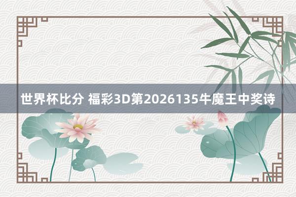 世界杯比分 福彩3D第2026135牛魔王中奖诗