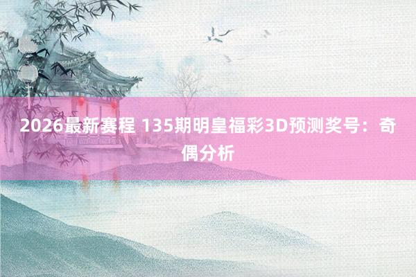 2026最新赛程 135期明皇福彩3D预测奖号：奇偶分析