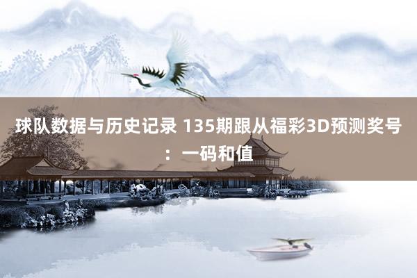 球队数据与历史记录 135期跟从福彩3D预测奖号：一码和值