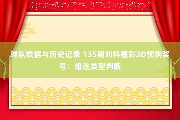 球队数据与历史记录 135期刘科福彩3D预测奖号：组选类型判断