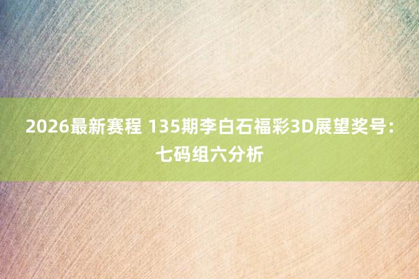 2026最新赛程 135期李白石福彩3D展望奖号：七码组六分析