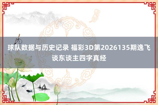 球队数据与历史记录 福彩3D第2026135期逸飞谈东谈主四字真经