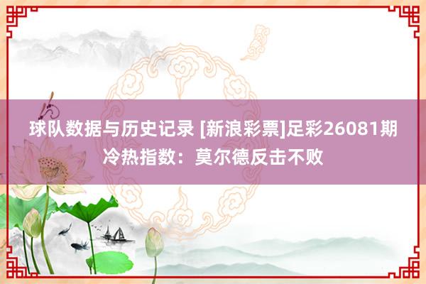 球队数据与历史记录 [新浪彩票]足彩26081期冷热指数：莫尔德反击不败