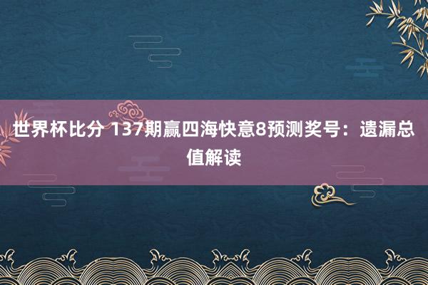 世界杯比分 137期赢四海快意8预测奖号:遗漏总值解读