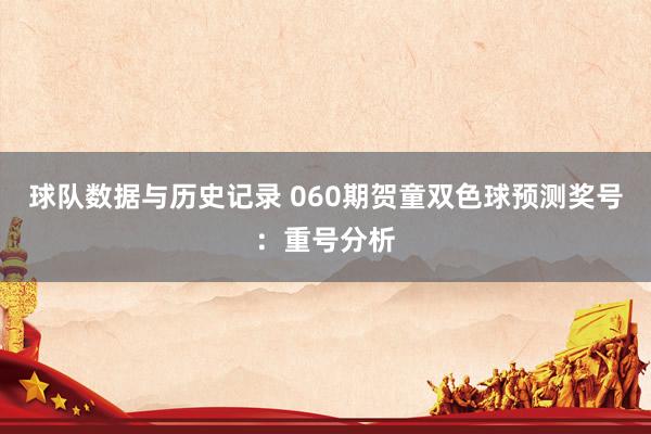 球队数据与历史记录 060期贺童双色球预测奖号：重号分析