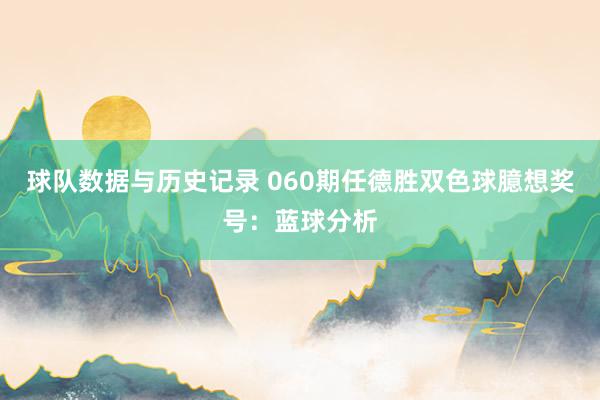 球队数据与历史记录 060期任德胜双色球臆想奖号：蓝球分析