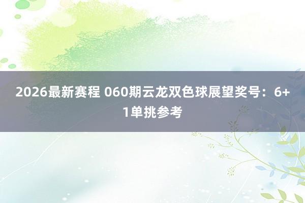 2026最新赛程 060期云龙双色球展望奖号：6+1单挑参考