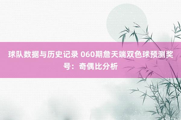 球队数据与历史记录 060期詹天端双色球预测奖号：奇偶比分析
