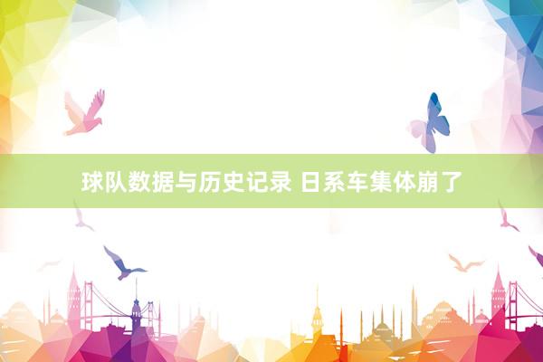 球队数据与历史记录 日系车集体崩了