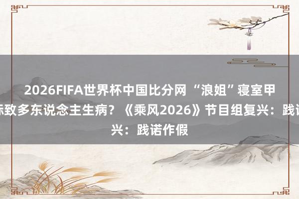 2026FIFA世界杯中国比分网 “浪姐”寝室甲醛超标致多东说念主生病?《乘风2026》节目组复兴:践诺作假