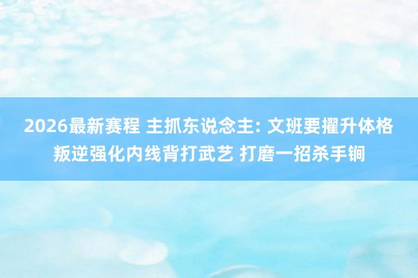 2026最新赛程 主抓东说念主: 文班要擢升体格叛逆强化内线背打武艺 打磨一招杀手锏