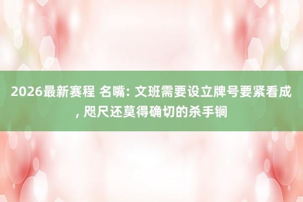 2026最新赛程 名嘴: 文班需要设立牌号要紧看成， 咫尺还莫得确切的杀手锏