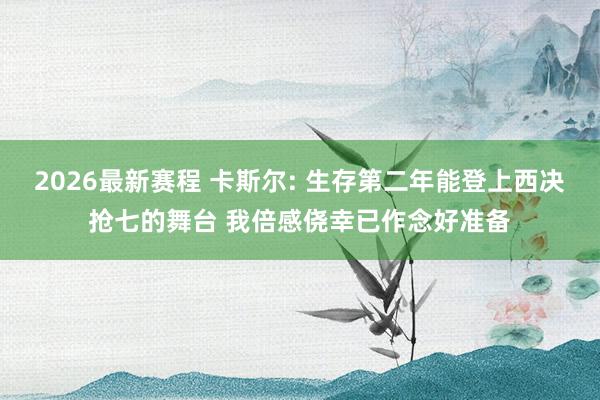 2026最新赛程 卡斯尔: 生存第二年能登上西决抢七的舞台 我倍感侥幸已作念好准备