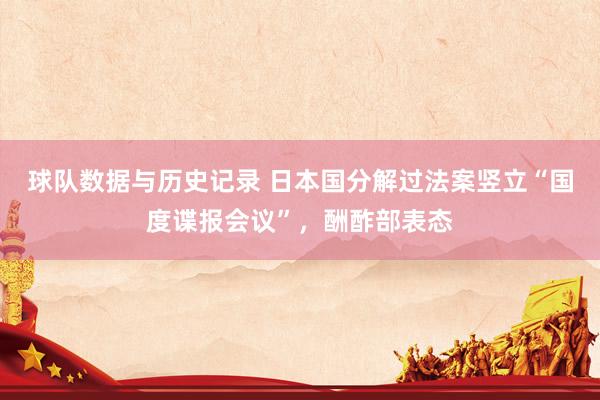 球队数据与历史记录 日本国分解过法案竖立“国度谍报会议”，酬酢部表态