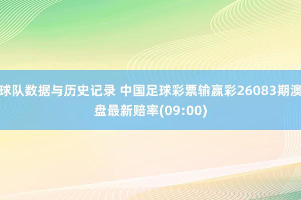 球队数据与历史记录 中国足球彩票输赢彩26083期澳盘最新赔率(09:00)