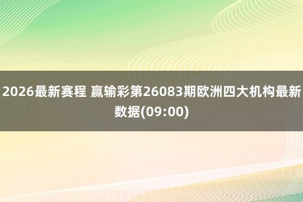2026最新赛程 赢输彩第26083期欧洲四大机构最新数据(09:00)