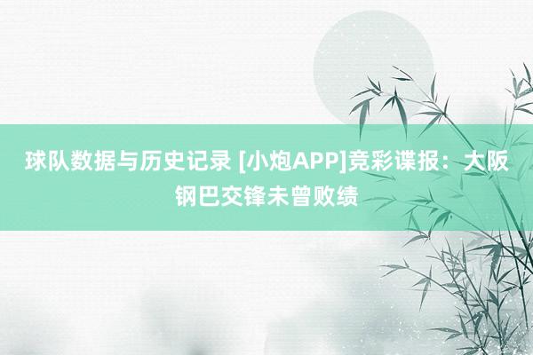 球队数据与历史记录 [小炮APP]竞彩谍报：大阪钢巴交锋未曾败绩