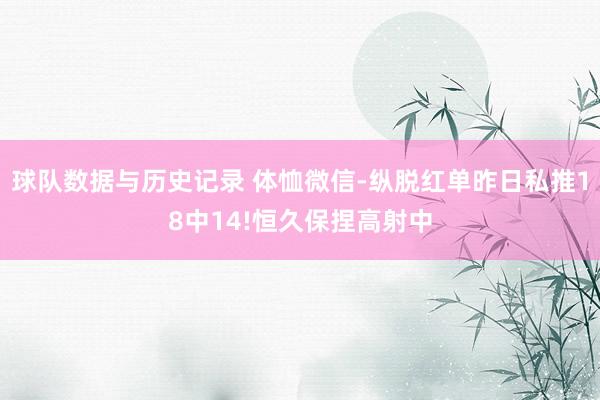 球队数据与历史记录 体恤微信-纵脱红单昨日私推18中14!恒久保捏高射中