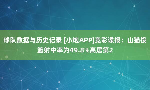 球队数据与历史记录 [小炮APP]竞彩谍报：山猫投篮射中率为49.8%高居第2