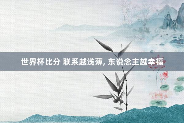 世界杯比分 联系越浅薄， 东说念主越幸福