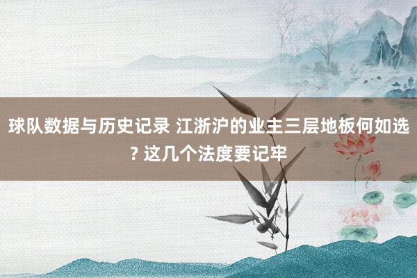 球队数据与历史记录 江浙沪的业主三层地板何如选? 这几个法度要记牢