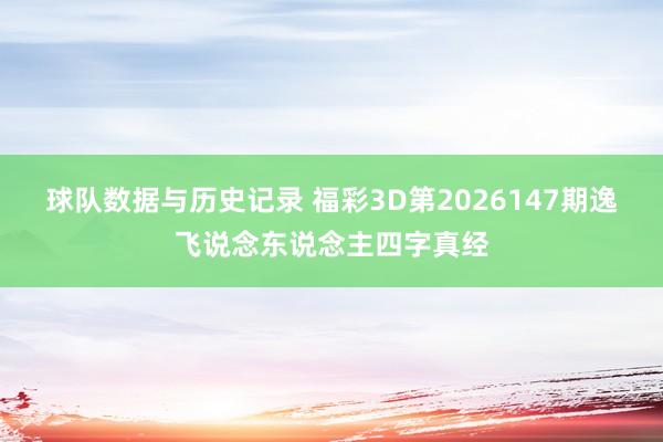 球队数据与历史记录 福彩3D第2026147期逸飞说念东说念主四字真经