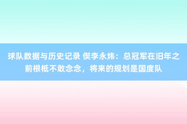 球队数据与历史记录 偰李永炜：总冠军在旧年之前根