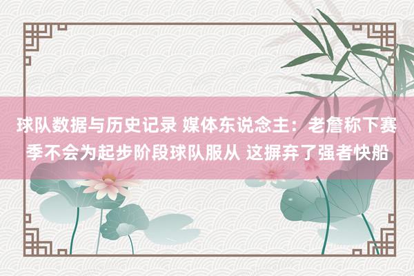 球队数据与历史记录 媒体东说念主：老詹称下赛季不会为起步阶段球队服从 这摒弃了强者快船