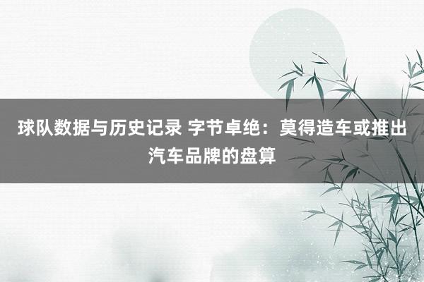 球队数据与历史记录 字节卓绝：莫得造车或推出汽车品牌的盘算