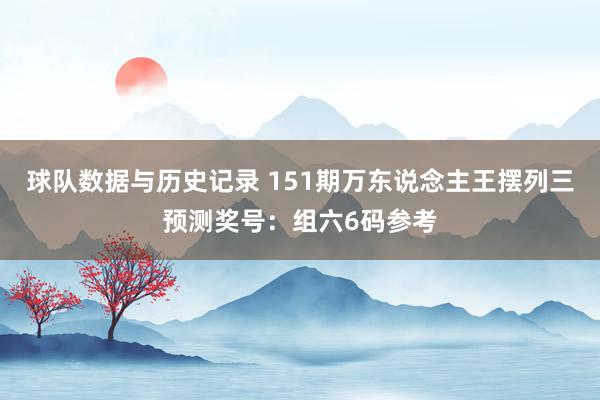 球队数据与历史记录 151期万东说念主王摆列三预测奖号：组六6码参考