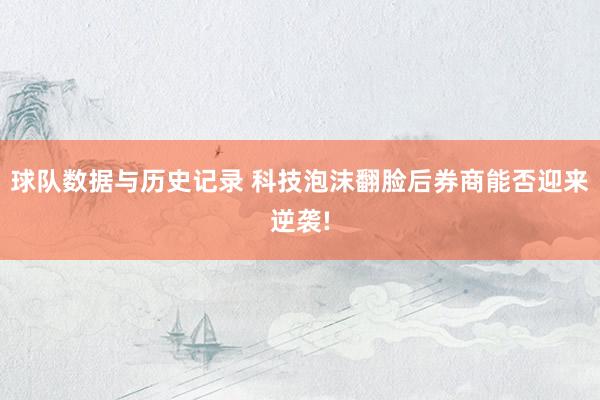 球队数据与历史记录 科技泡沫翻脸后券商能否迎来逆袭!