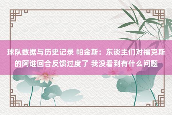 球队数据与历史记录 帕金斯：东谈主们对福克斯的阿谁回合反馈过度了 我没看到有什么问题