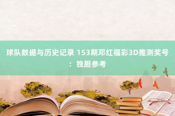 球队数据与历史记录 153期邓红福彩3D推测奖号:独胆参考