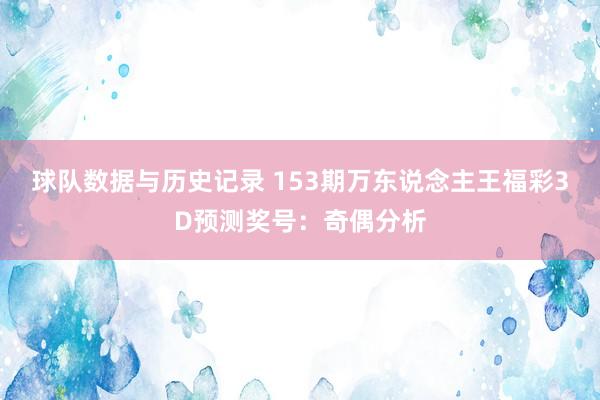 球队数据与历史记录 153期万东说念主王福彩3D预测奖号：奇偶分析