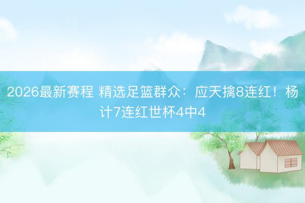 2026最新赛程 精选足篮群众：应天擒8连红！杨计7连红世杯4中4