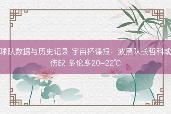 球队数据与历史记录 宇宙杯谍报:波黑队长哲科或伤缺 多伦多20-22℃