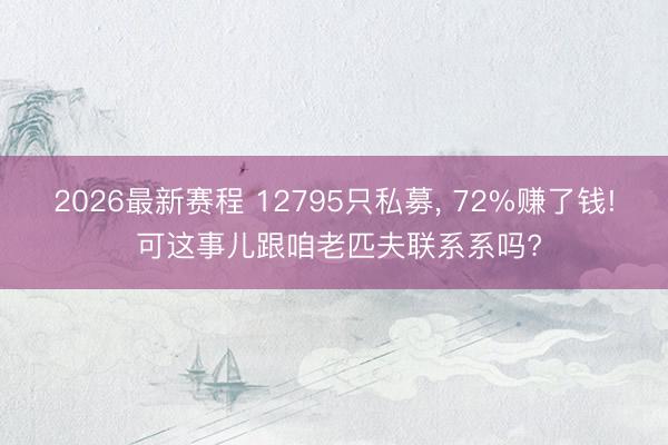2026最新赛程 12795只私募， 72%赚了钱! 可这事儿跟咱老匹夫联系系吗?