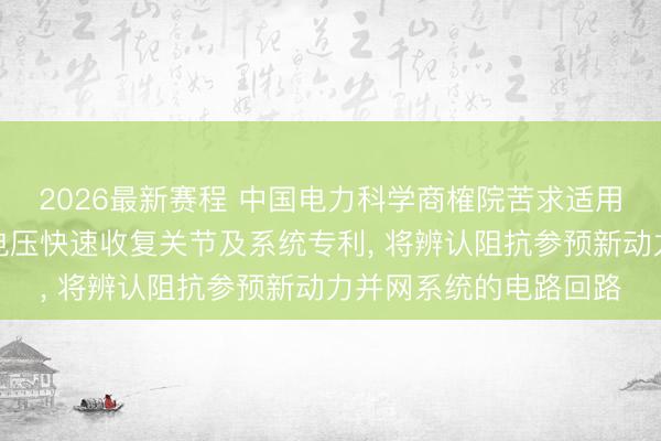 2026最新赛程 中国电力科学商榷院苦求适用于新动力场站的母线电压快速收复关节及系统专利， 将辨认阻抗参预新动力并网系统的电路回路